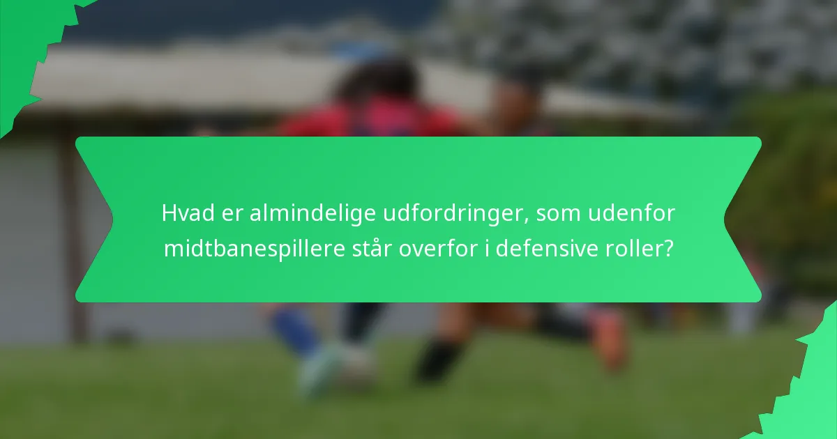 Hvad er almindelige udfordringer, som udenfor midtbanespillere står overfor i defensive roller?