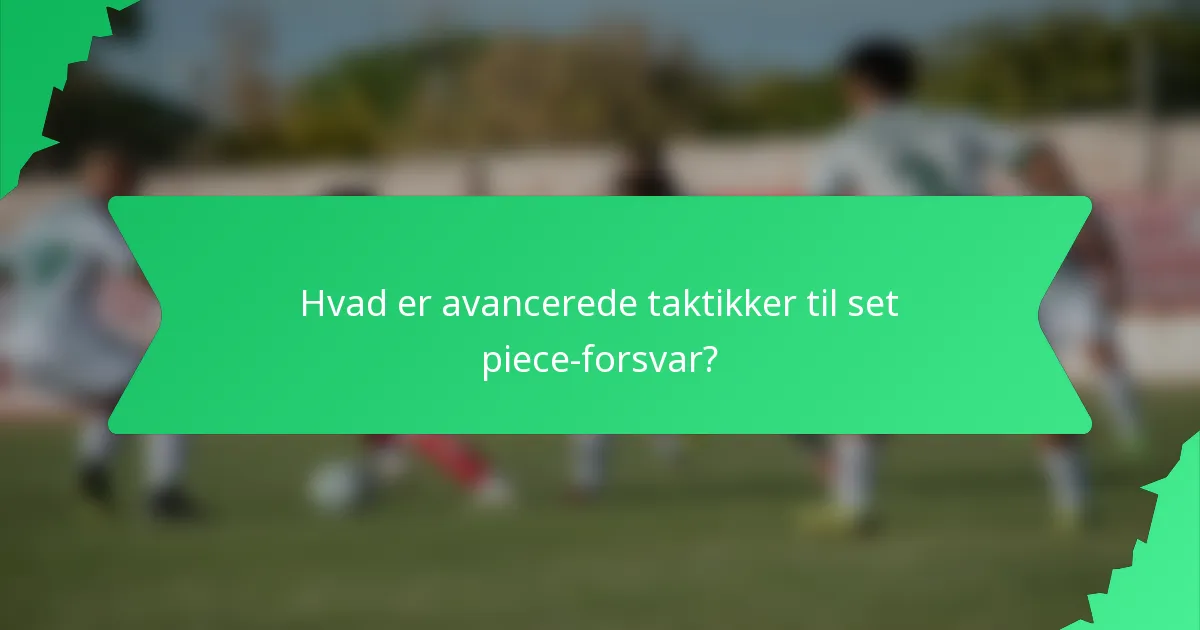 Hvad er avancerede taktikker til set piece-forsvar?