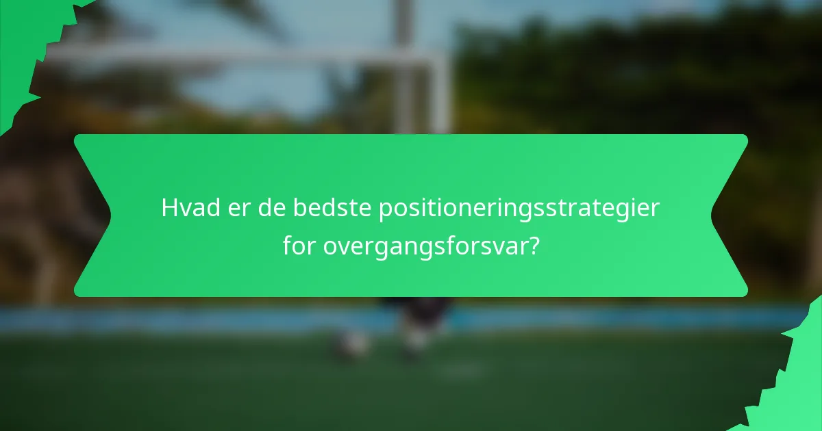 Hvad er de bedste positioneringsstrategier for overgangsforsvar?