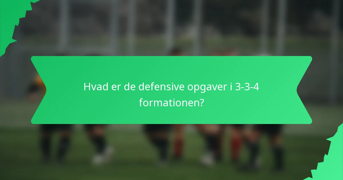 Hvad er de defensive opgaver i 3-3-4 formationen?