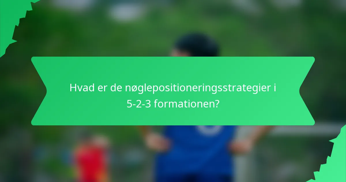 Hvad er de nøglepositioneringsstrategier i 5-2-3 formationen?