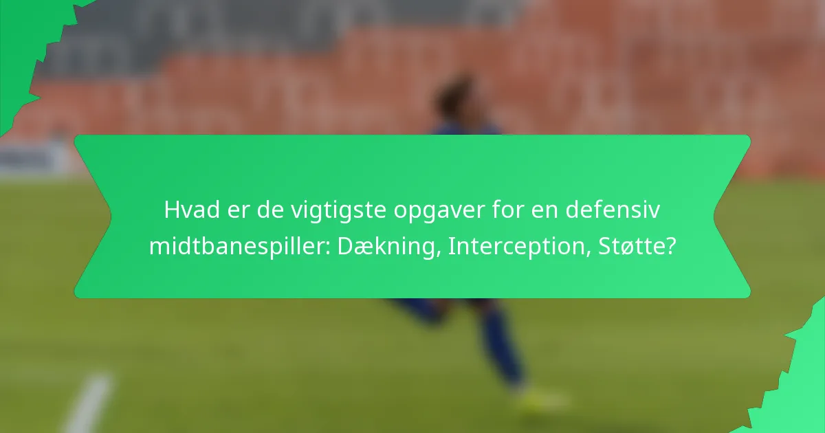 Hvad er de vigtigste opgaver for en defensiv midtbanespiller: Dækning, Interception, Støtte?