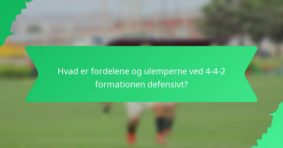Hvad er fordelene og ulemperne ved 4-4-2 formationen defensivt?