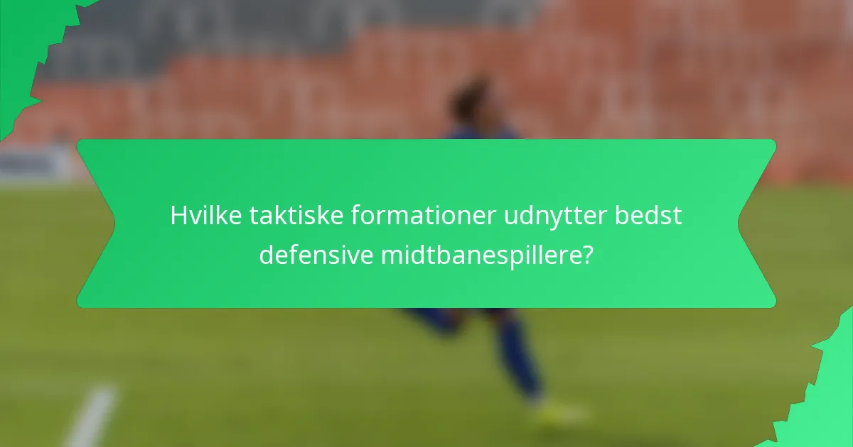 Hvilke taktiske formationer udnytter bedst defensive midtbanespillere?