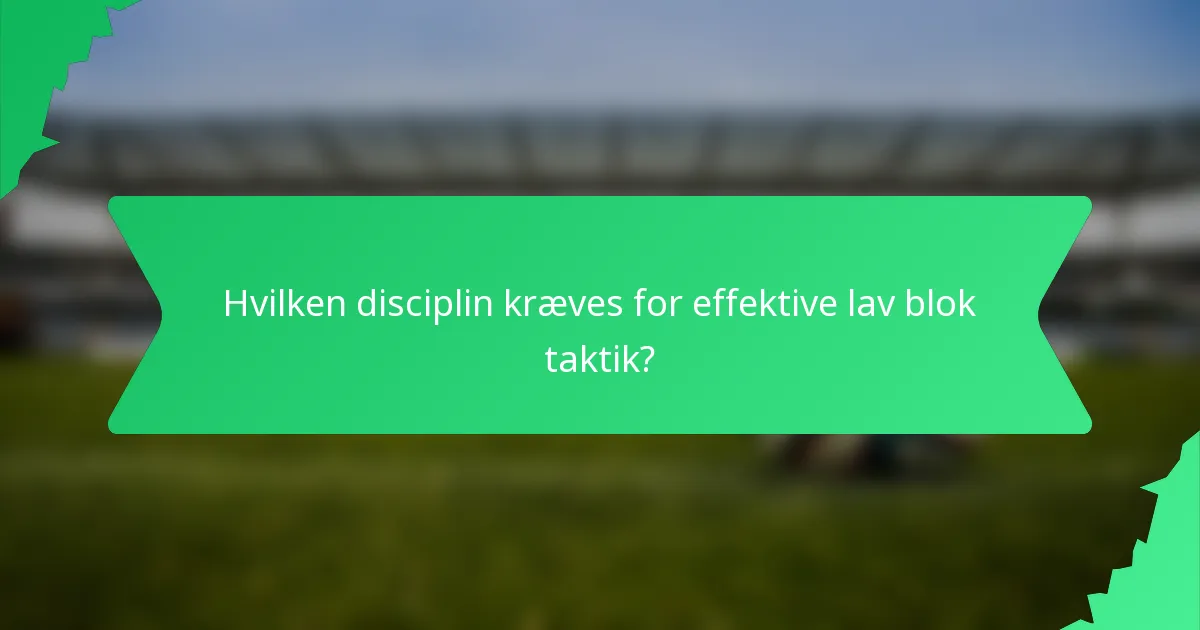 Hvilken disciplin kræves for effektive lav blok taktik?