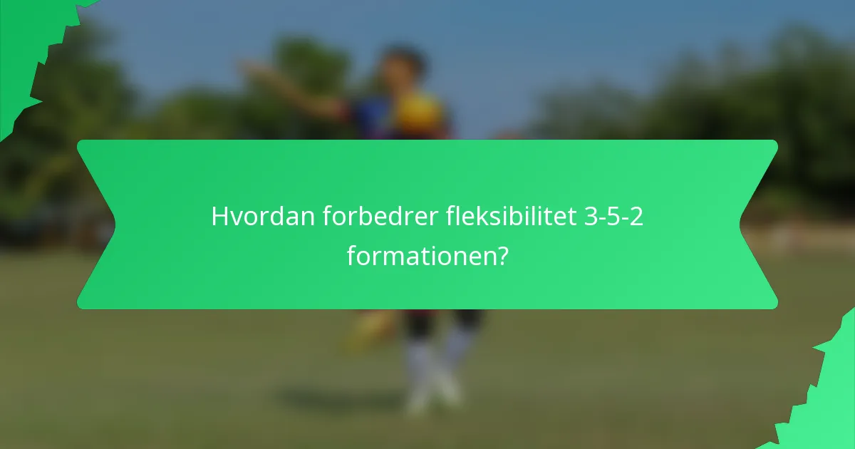 Hvordan forbedrer fleksibilitet 3-5-2 formationen?