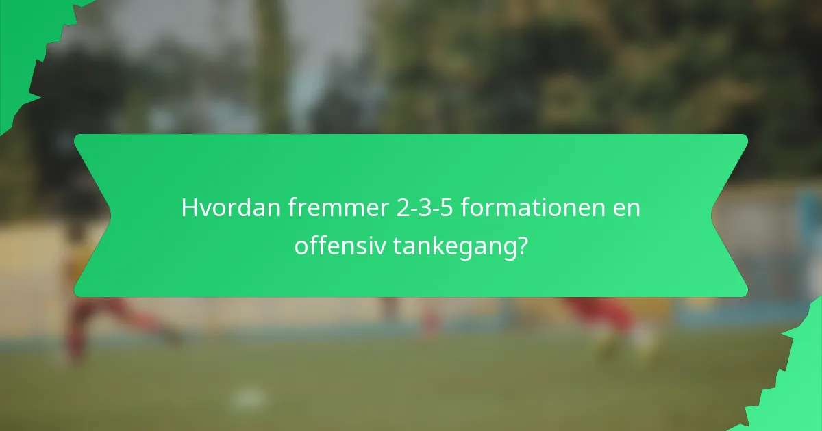 Hvordan fremmer 2-3-5 formationen en offensiv tankegang?