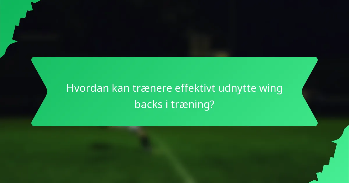 Hvordan kan trænere effektivt udnytte wing backs i træning?