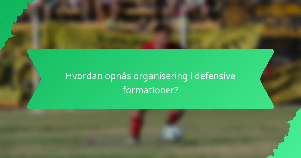 Hvordan opnås organisering i defensive formationer?
