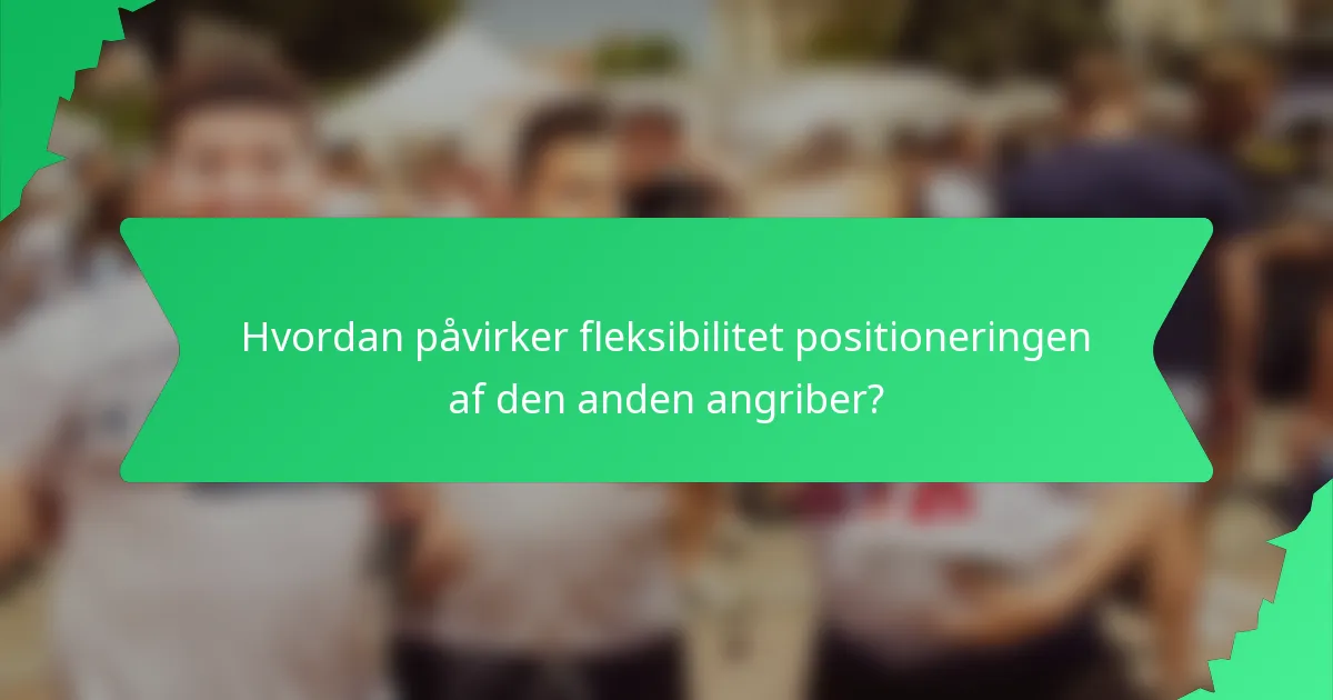 Hvordan påvirker fleksibilitet positioneringen af den anden angriber?