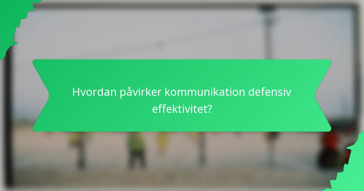 Hvordan påvirker kommunikation defensiv effektivitet?