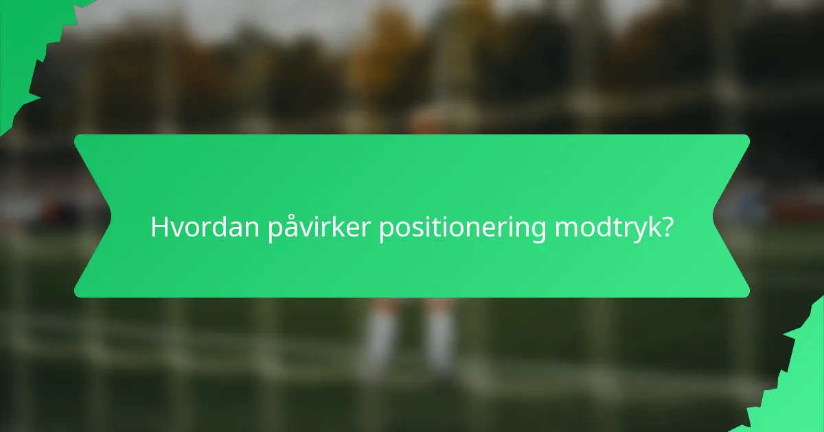 Hvordan påvirker positionering modtryk?