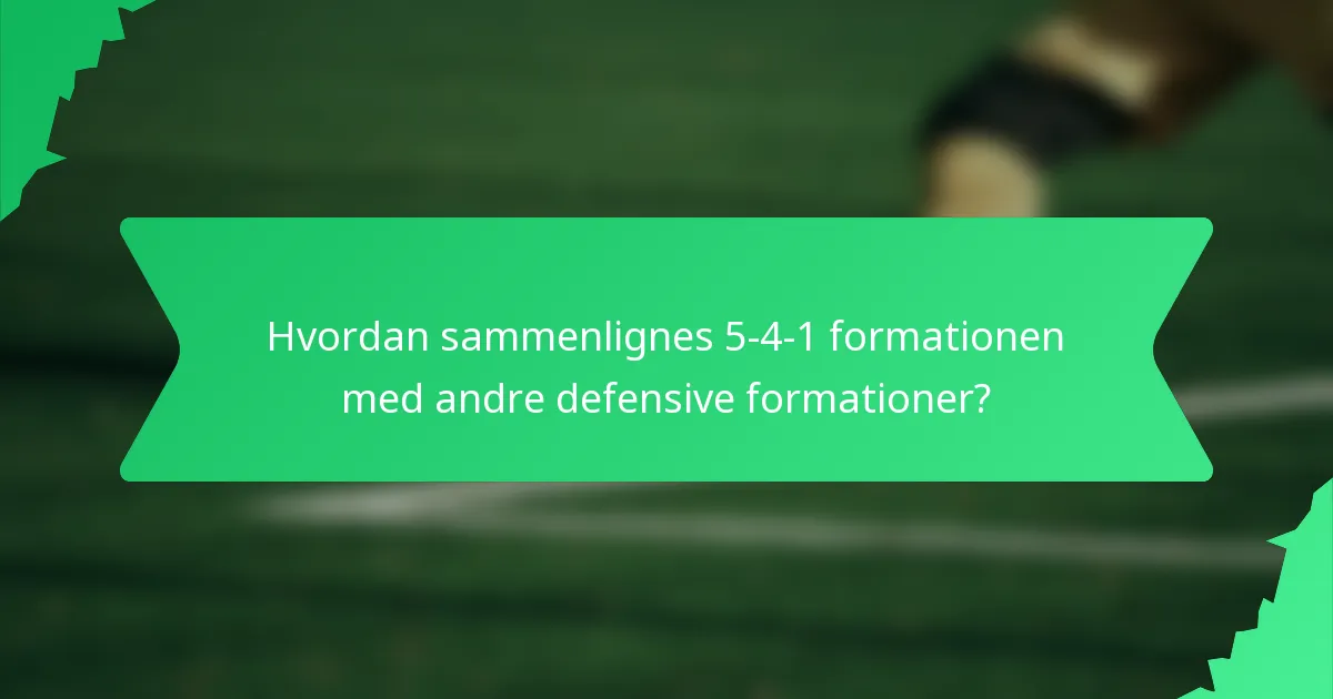 Hvordan sammenlignes 5-4-1 formationen med andre defensive formationer?
