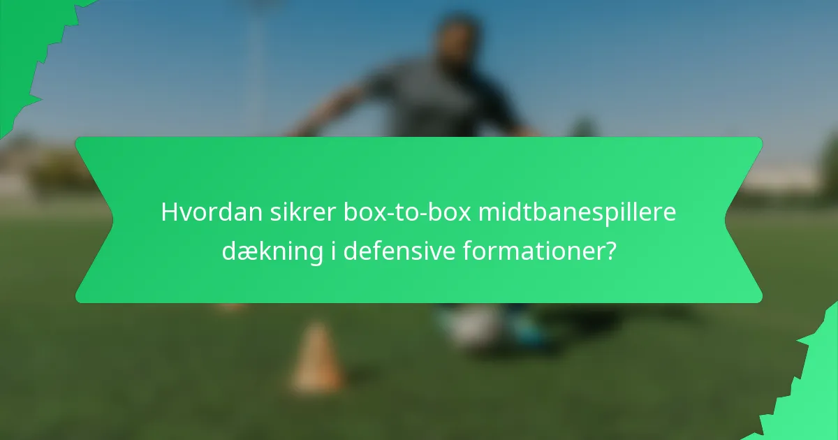 Hvordan sikrer box-to-box midtbanespillere dækning i defensive formationer?